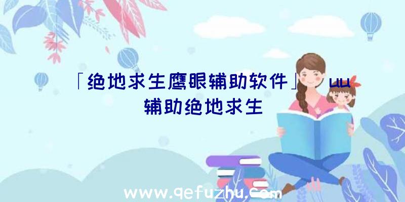 「绝地求生鹰眼辅助软件」|uu辅助绝地求生